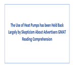 The Use of Heat Pumps has been Held Back Largely by Skepticism About Advertisers GMAT Reading Comprehension